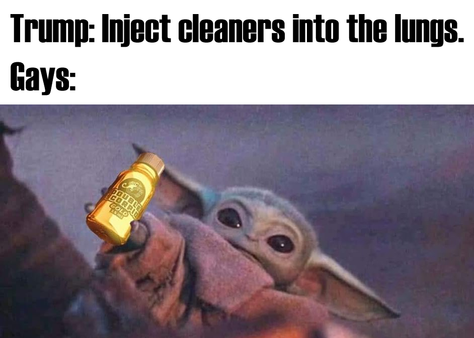 This meme is a humorous image featuring a character from the Star Wars franchise, Baby Yoda, holding a small bottle of "Child Formula" with the label "Baby Yoda's Favorite". The meme juxtaposes a quote from former US President Donald Trump, "Injecting" something into the lungs, with a playful and absurd image of Baby Yoda, implying that the character is somehow administering a mysterious substance to his own lungs. The image is meant to be humorous and ironic, poking fun at Trump's infamous quote and the absurdity of the situation.